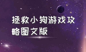 拯救小狗游戏攻略图文版（拯救狗狗附带游戏攻略）