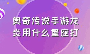 奥奇传说手游龙炎用什么星座打