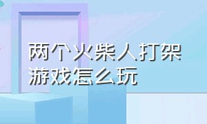 两个火柴人打架游戏怎么玩