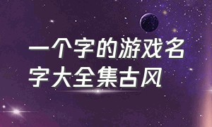 一个字的游戏名字大全集古风