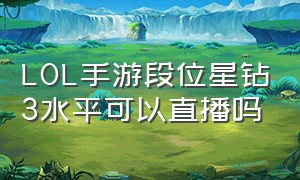 LOL手游段位星钻3水平可以直播吗（lol手游信誉度4级能打排位吗）