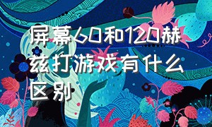 屏幕60和120赫兹打游戏有什么区别