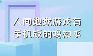 人间地狱游戏有手机版的吗知乎（人间地狱手游官网下载）