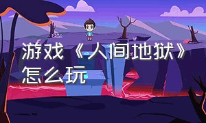 游戏《人间地狱》怎么玩（人间地狱游戏怎么设置参数）