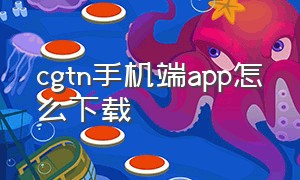 cgtn手机端app怎么下载（cgtn如何下载）