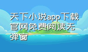 天下小说app下载官网免费阅读无弹窗（天下小说网下载）