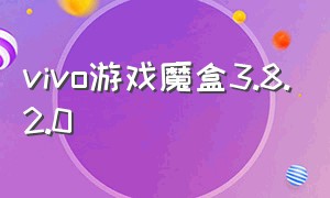 vivo游戏魔盒3.8.2.0（vivo游戏魔盒官方正版最新版）