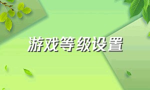 游戏等级设置（游戏中等级升级的数值设定）