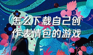 怎么下载自己创作表情包的游戏