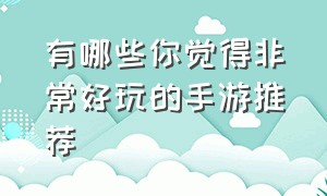 有哪些你觉得非常好玩的手游推荐