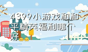 4399小游戏和和平精英福利哪个好