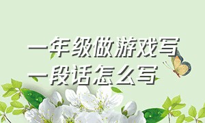 一年级做游戏写一段话怎么写（一年级下册写话介绍一种游戏80字）