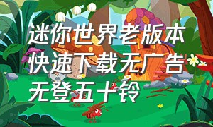 迷你世界老版本快速下载无广告无登五十铃（迷你世界老版本下载教程超详细）