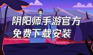 阴阳师手游官方免费下载安装（阴阳师官网正版下载手机版）