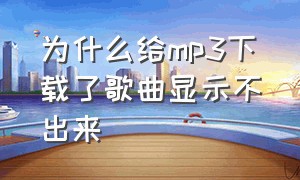 为什么给mp3下载了歌曲显示不出来