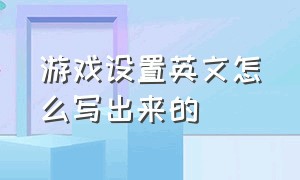 游戏设置英文怎么写出来的（游戏设置的英文是什么）