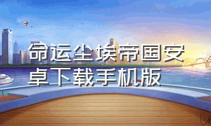 命运尘埃帝国安卓下载手机版（命运尘埃帝国安卓下载）