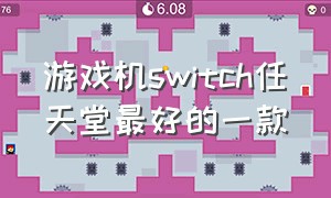 游戏机switch任天堂最好的一款（任天堂switch游戏机五款必玩游戏）