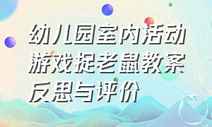 幼儿园室内活动游戏捉老鼠教案反思与评价（大班幼儿户外趣味游戏捉老鼠）