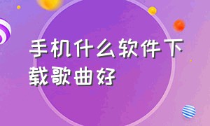 手机什么软件下载歌曲好（手机下载歌曲用什么软件是免费的）