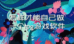 怎样才能自己做一个rpg游戏软件（自己可以免费做rpg游戏的软件）