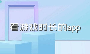 看游戏时长的app（看游戏时长的软件）