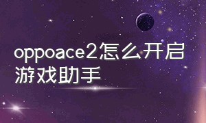 oppoace2怎么开启游戏助手