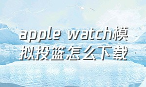 apple watch模拟投篮怎么下载