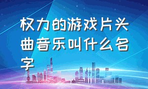 权力的游戏片头曲音乐叫什么名字