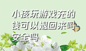 小孩玩游戏充的钱可以退回来吗安全吗