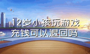 12岁小孩玩游戏充钱可以退回吗