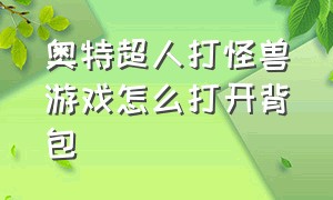 奥特超人打怪兽游戏怎么打开背包