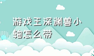 游戏王深渊兽小轴怎么带