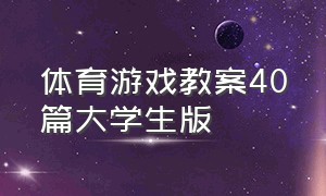 体育游戏教案40篇大学生版（体育游戏策划案 大学生）