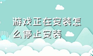 游戏正在安装怎么停止安装