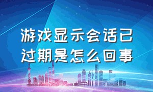 游戏显示会话已过期是怎么回事