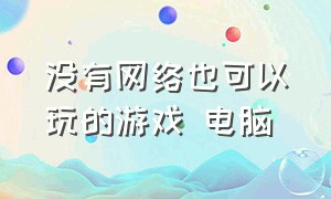 没有网络也可以玩的游戏 电脑（不用网络也能玩的游戏电脑）