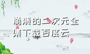 崩溃的二次元全集下载百度云（崩溃二次元未删减版txt）