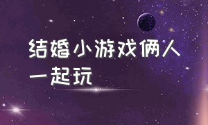 结婚小游戏俩人一起玩