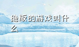 绝版的游戏叫什么