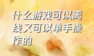 什么游戏可以离线又可以单手操作的（什么游戏一天24小时都能玩）