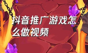 抖音推广游戏怎么做视频