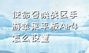 使命召唤战区手游苹果平板Air4怎么设置