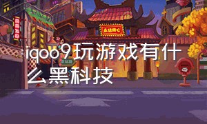 iqoo9玩游戏有什么黑科技（iqoo9是专门打游戏的吗）