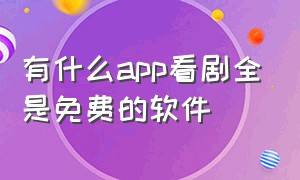 有什么app看剧全是免费的软件（免费看剧的app哪个最好）