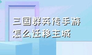 三国群英传手游怎么迁移主城