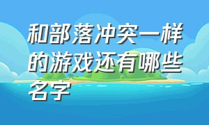 和部落冲突一样的游戏还有哪些名字