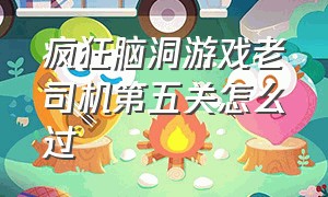 疯狂脑洞游戏老司机第五关怎么过