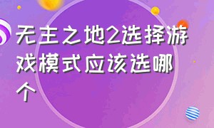 无主之地2选择游戏模式应该选哪个