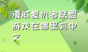 漫威复仇者联盟游戏在哪里有中文（漫威复仇者联盟游戏为什么停服）